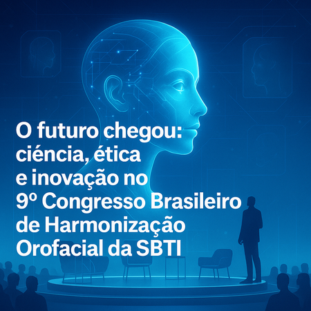 O futuro chegou: ciência, ética e inovação no 9º Congresso Brasileiro de Harmonização Orofacial da SBTI